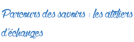 Parcours des savoirs : les ateliers d'échanges
